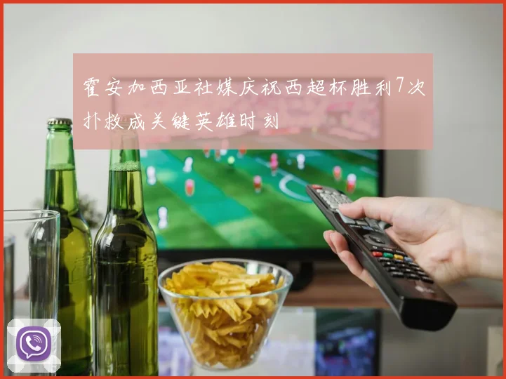 霍安加西亚社媒庆祝西超杯胜利7次扑救成关键英雄时刻
