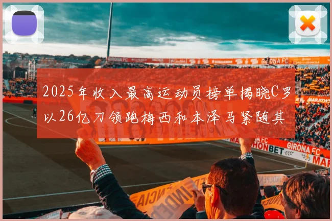 2025年收入最高运动员榜单揭晓C罗以26亿刀领跑梅西和本泽马紧随其后