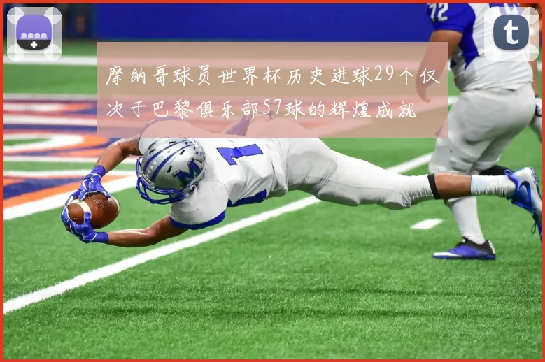 摩纳哥球员世界杯历史进球29个仅次于巴黎俱乐部57球的辉煌成就