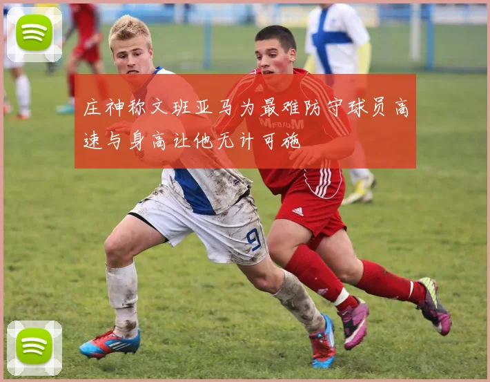 庄神称文班亚马为最难防守球员高速与身高让他无计可施