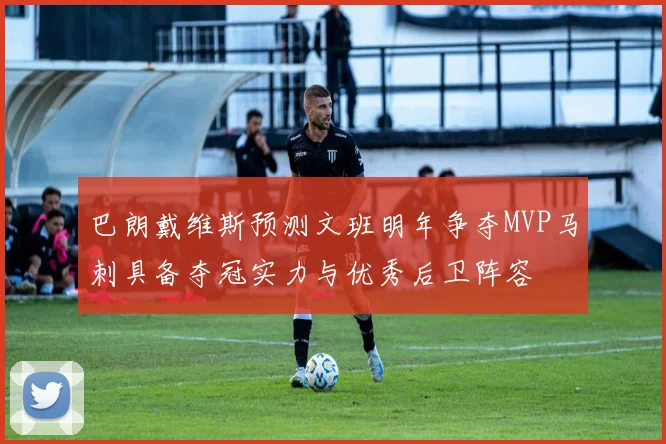 巴朗戴维斯预测文班明年争夺MVP马刺具备夺冠实力与优秀后卫阵容