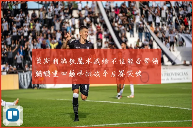 莫斯利执教魔术战绩不佳能否带领鹈鹕重回巅峰挑战季后赛突破